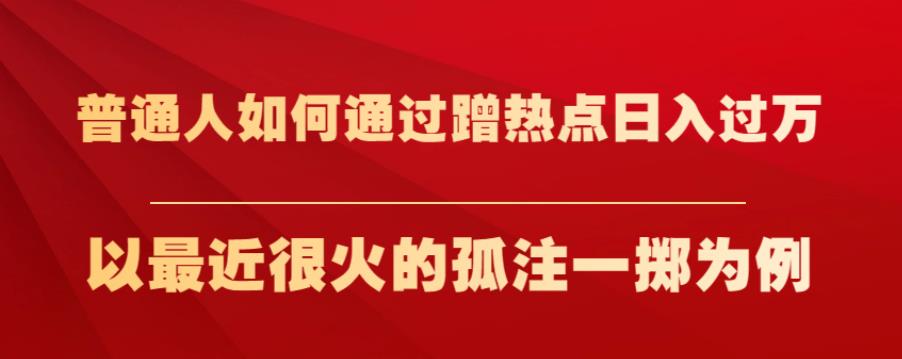 普通人如何通过蹭热点日入过万，以最近很火的孤注一掷为例【揭秘】-啄木鸟资源库