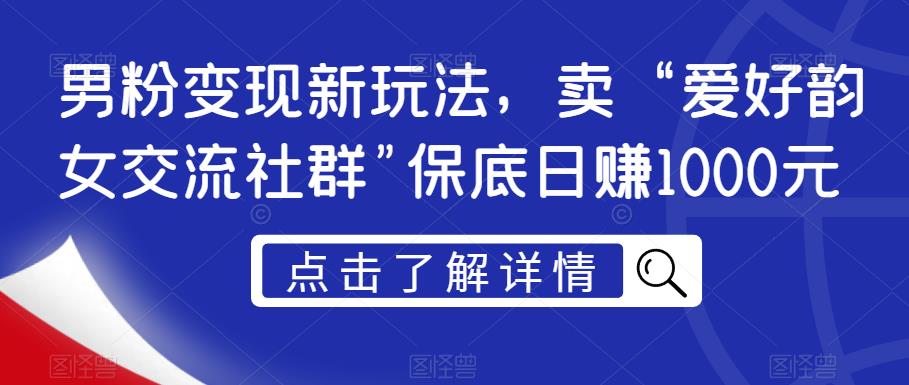 男粉变现新玩法，卖“爱好韵女交流社群”保底日赚1000元【揭秘】-啄木鸟资源库