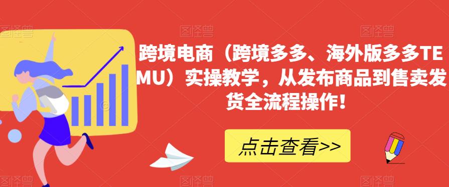 跨境电商（跨境多多、海外版多多TEMU）实操教学，从发布商品到售卖发货全流程操作！-啄木鸟资源库