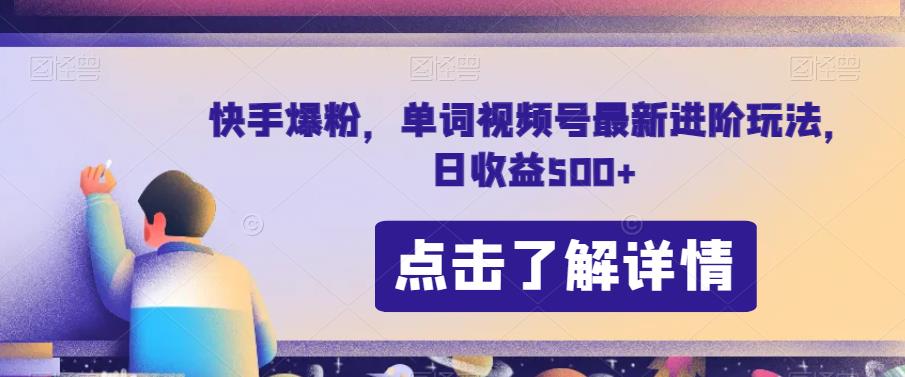 快手爆粉，单词视频号最新进阶玩法，日收益500+【揭秘】-啄木鸟资源库