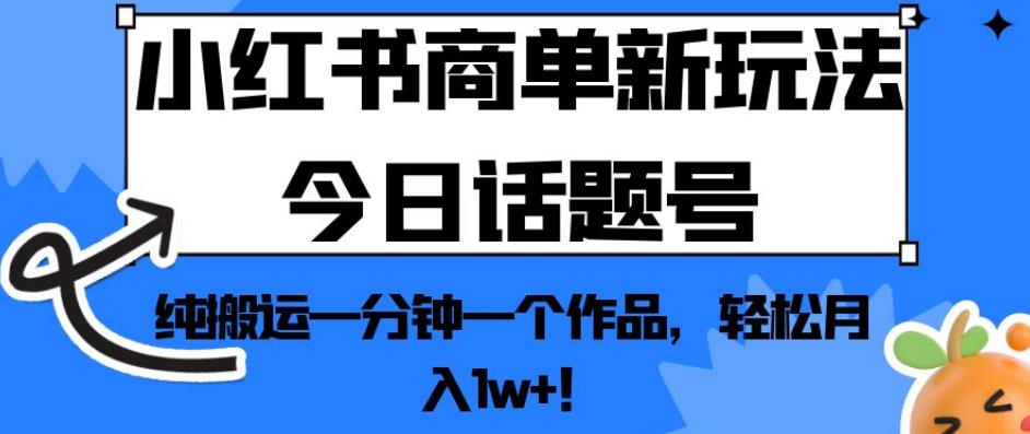 小红书商单新玩法今日话题号，纯搬运一分钟一个作品，轻松月入1w+！【揭秘】-啄木鸟资源库