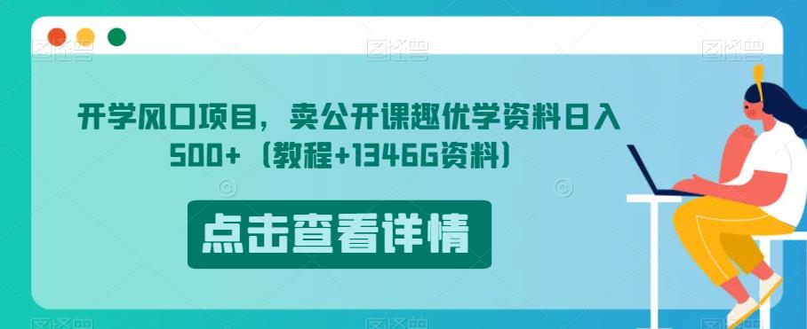 开学风口项目，卖公开课趣优学资料日入500+（教程+1346G资料）【揭秘】-啄木鸟资源库