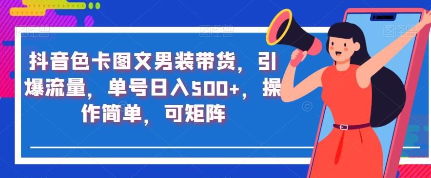 抖音色卡图文男装带货，引爆流量，单号日入500+，操作简单，可矩阵【揭秘】-啄木鸟资源库