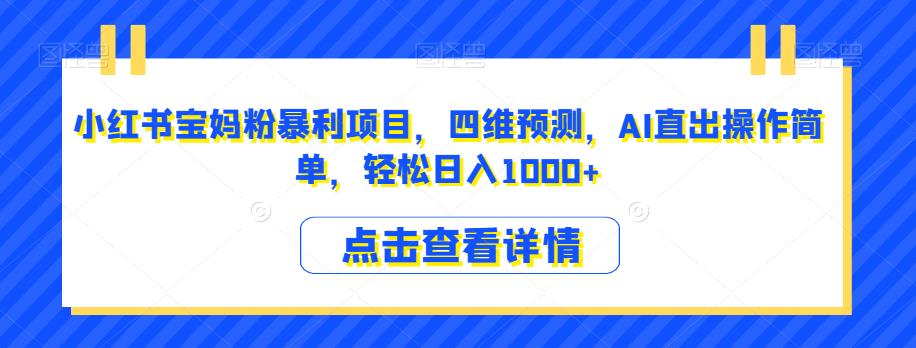 小红书宝妈粉暴利项目，四维预测，AI直出操作简单，轻松日入1000+【揭秘】-啄木鸟资源库