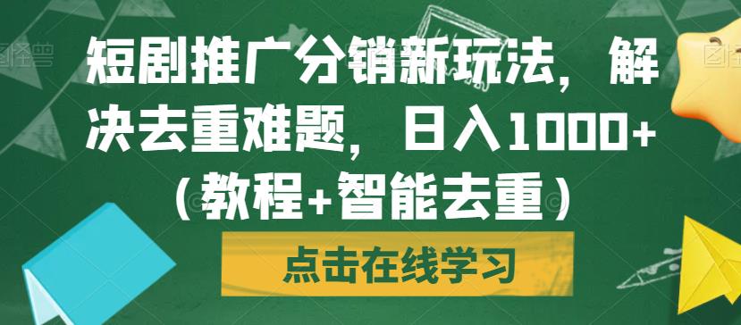 短剧推广分销新玩法，解决去重难题，日入1000+（教程+智能去重）【揭秘】-啄木鸟资源库