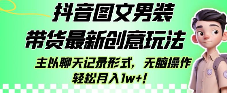 抖音图文男装带货最新创意玩法，主以聊天记录形式，无脑操作轻松月入1w+【揭秘】-啄木鸟资源库