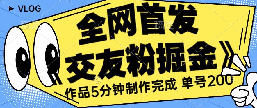 全网首发《交友粉掘金》单号一天躺赚200+作品5分钟制作完成，（长期稳定项目）【揭秘】-啄木鸟资源库