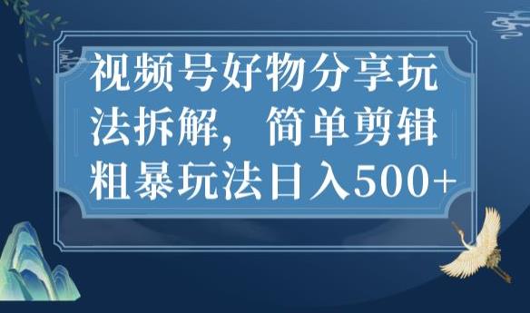 视频号好物分享玩法拆解，简单剪辑粗暴玩法日入500+【揭秘】-啄木鸟资源库