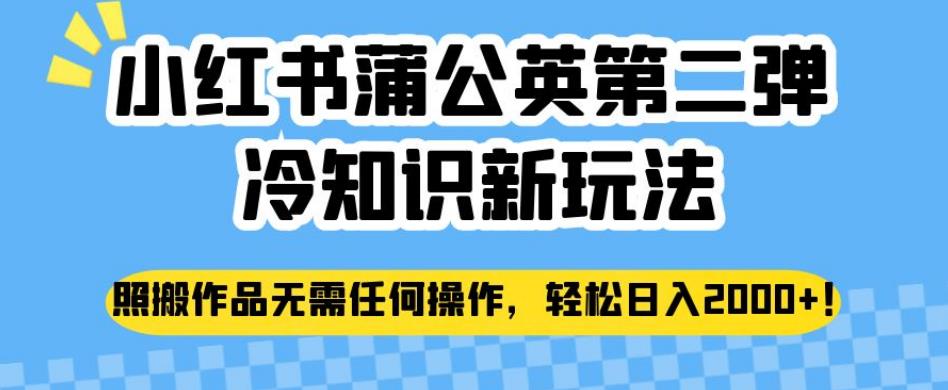 小红书蒲公英第二弹冷知识新玩法，照搬作品无需任何操作，轻松日入2000+【揭秘】-啄木鸟资源库