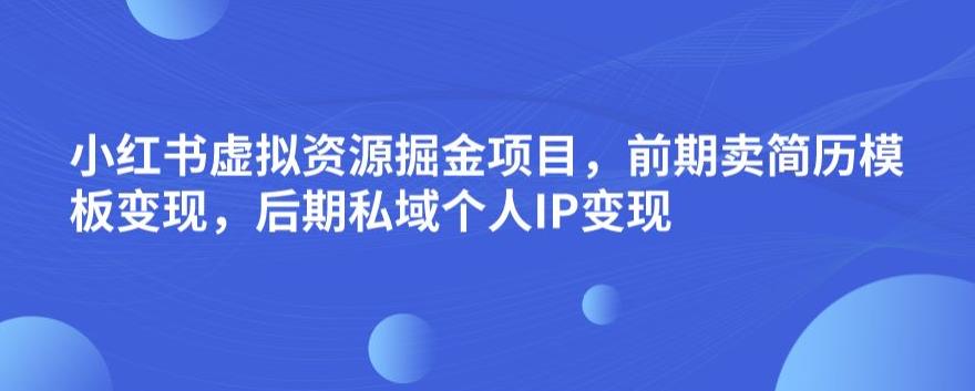 小红书虚拟资源掘金项目，前期卖简历模板变现，后期私域个人IP变现，日入300，长期稳定【揭秘】-啄木鸟资源库