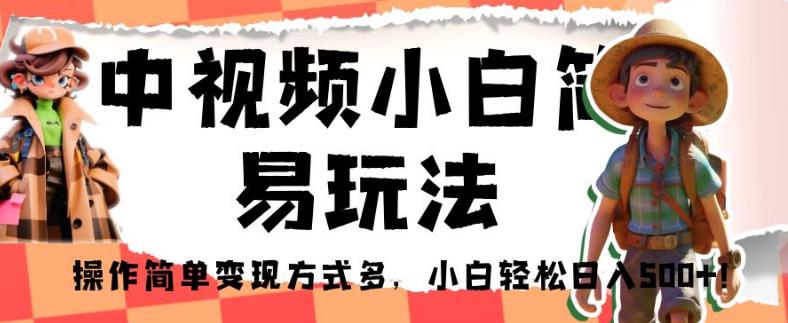 中视频小白简易玩法，操作简单变现方式多，小白轻松日入500+！【揭秘】-啄木鸟资源库