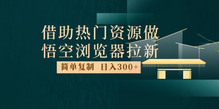 最新借助热门资源悟空浏览器拉新玩法，日入300+，人人可做，每天1小时【揭秘】-啄木鸟资源库