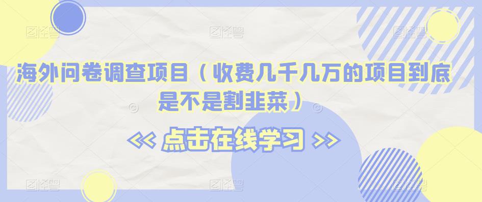 海外问卷调查项目（收费几千几万的项目到底是不是割韭菜）【揭秘】-啄木鸟资源库