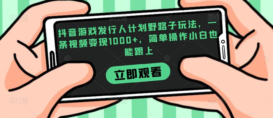 抖音游戏发行人计划野路子玩法，一条视频变现1000+，简单操作小白也能跟上【揭秘】-啄木鸟资源库