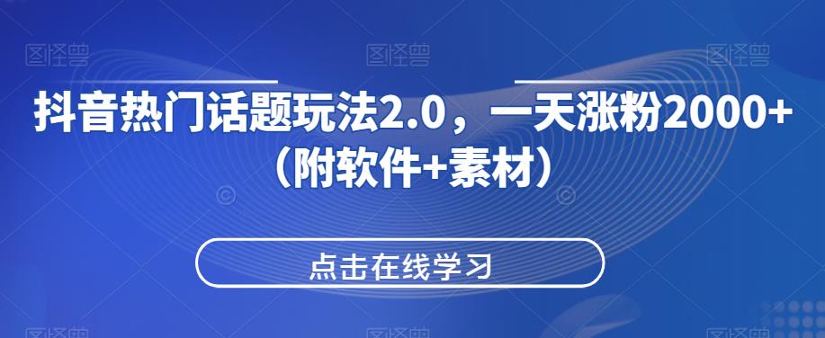 抖音热门话题玩法2.0，一天涨粉2000+（附软件+素材）-啄木鸟资源库