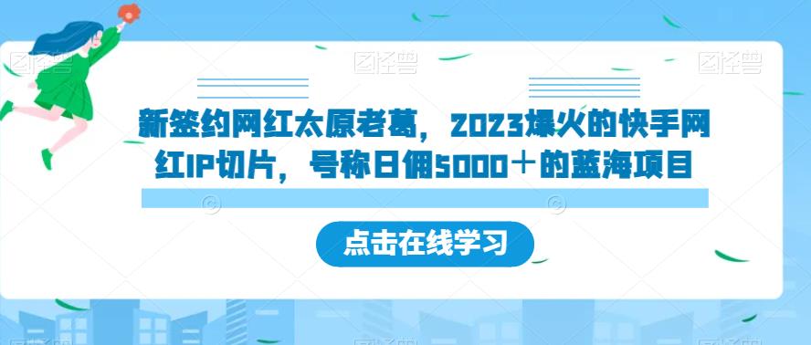 新签约网红太原老葛，2023爆火的快手网红IP切片，号称日佣5000＋的蓝海项目【揭秘】-啄木鸟资源库