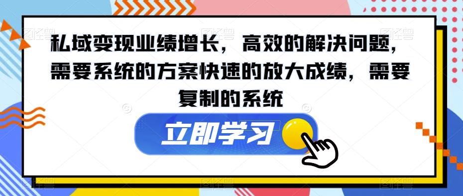 私域变现业绩增长，高效的解决问题，需要系统的方案快速的放大成绩，需要复制的系统-啄木鸟资源库