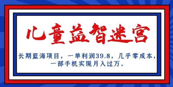 长期蓝海项目，儿童益智迷宫，一单利润39.8，几乎零成本，一部手机实现月入过万-啄木鸟资源库