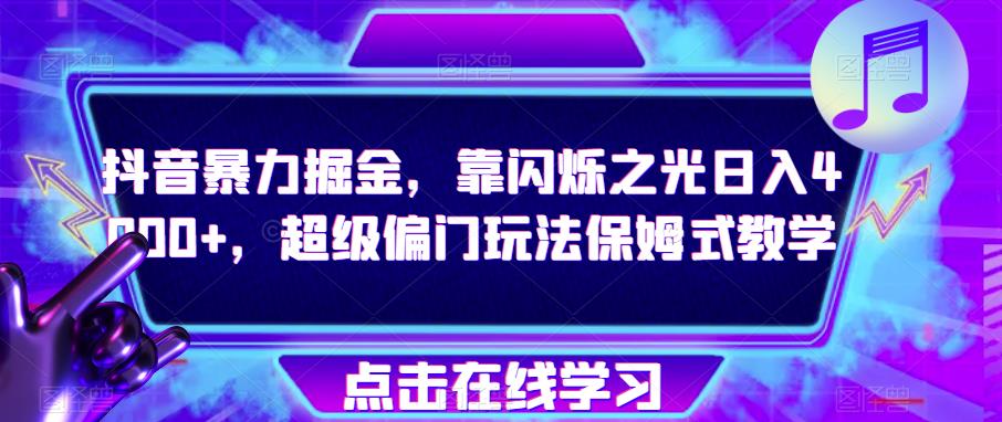 抖音暴力掘金，靠闪烁之光日入4000+，超级偏门玩法保姆式教学-啄木鸟资源库