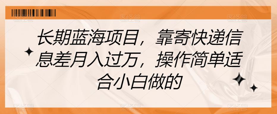 长期蓝海项目，靠寄快递信息差月入过万，操作简单适合小白做的【揭秘】-啄木鸟资源库