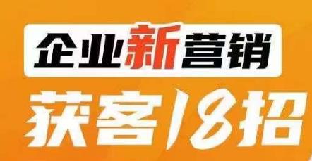 企业新营销获客18招，传统企业转型必学，让您的生意更好做！-啄木鸟资源库