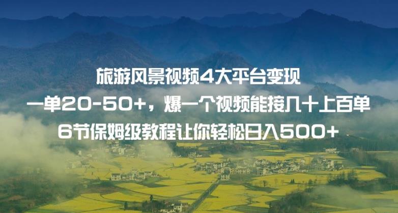 旅游风景视频4大平台变现单20-50+，爆一个视频能接几十上百单6节保姆级教程让你轻松日入500+-啄木鸟资源库