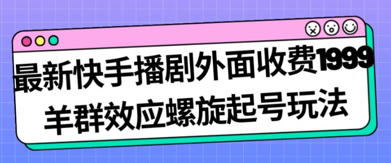 最新快手播剧外面收费1999羊群效应螺旋起号玩法配合流量日入几百完全不是问题-啄木鸟资源库