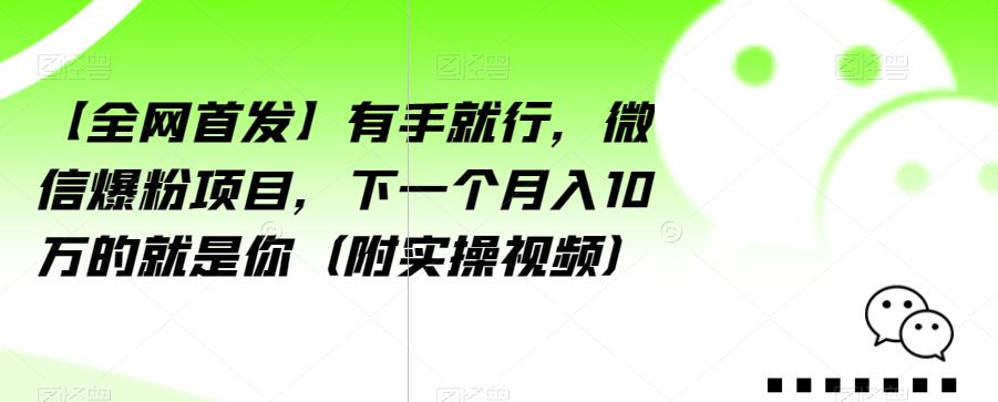 【全网首发】有手就行，微信爆粉项目，下一个月入10万的就是你（附实操视频）【揭秘】-啄木鸟资源库