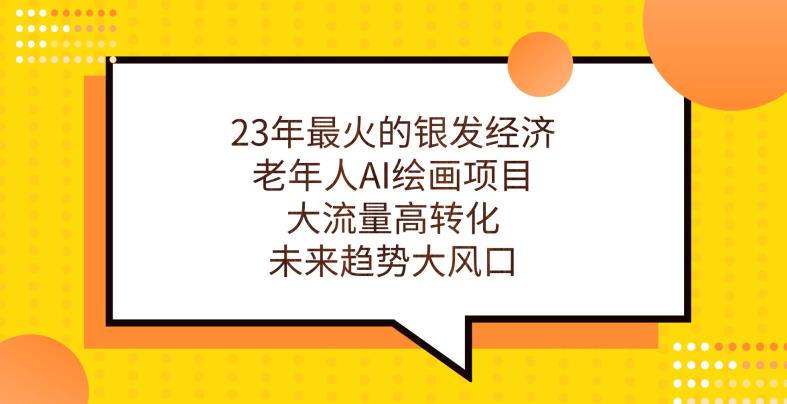 23年最火的银发经济，老年人AI绘画项目，大流量高转化，未来趋势大风口【揭秘】-啄木鸟资源库