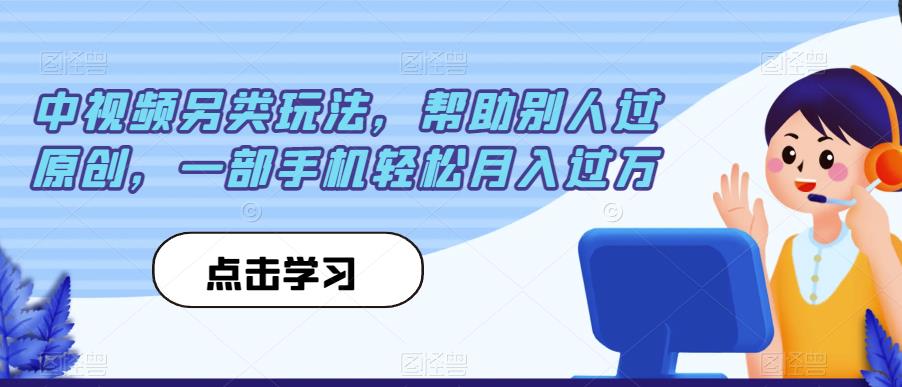 中视频另类玩法，帮助别人过原创，一部手机轻松月入过万【揭秘】-啄木鸟资源库