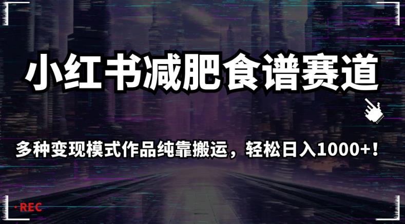 小红书减肥食谱赛道，多种变现模式作品纯靠搬运，轻松日入1000+！【揭秘】-啄木鸟资源库