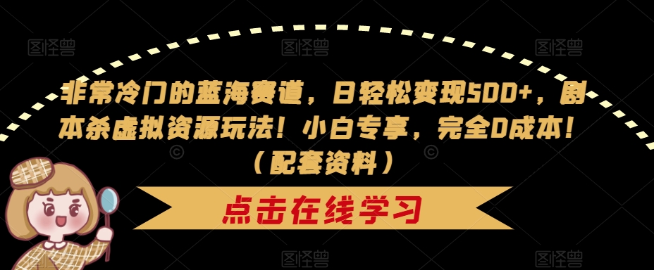 非常冷门的蓝海赛道，日轻松变现500+，剧本杀虚拟资源玩法！小白专享，完全0成本！（配套资料）-啄木鸟资源库