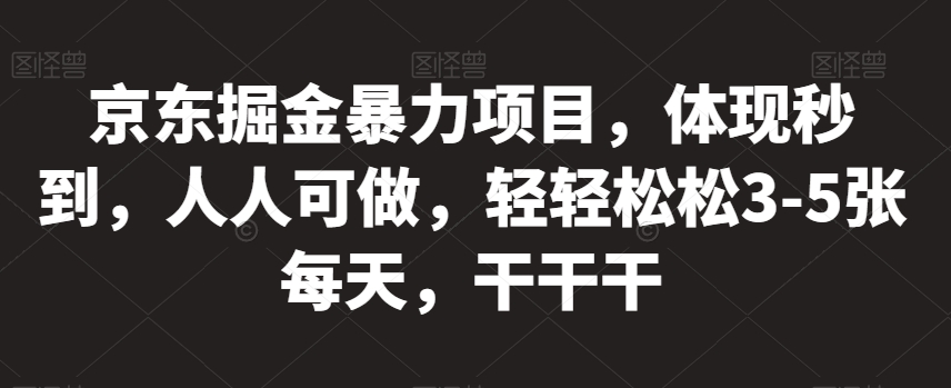 京东掘金暴力项目，体现秒到，人人可做，轻轻松松3-5张每天，干干干【揭秘】-啄木鸟资源库