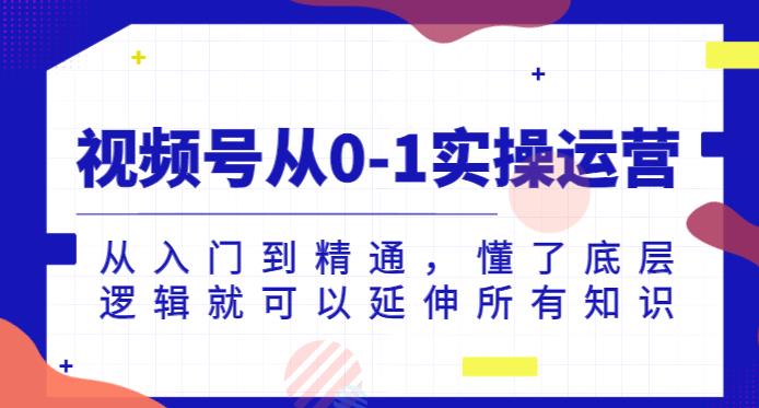 视频号从0-1实操运营，从入门到精通，懂了底层逻辑就可以延伸所有知识-啄木鸟资源库