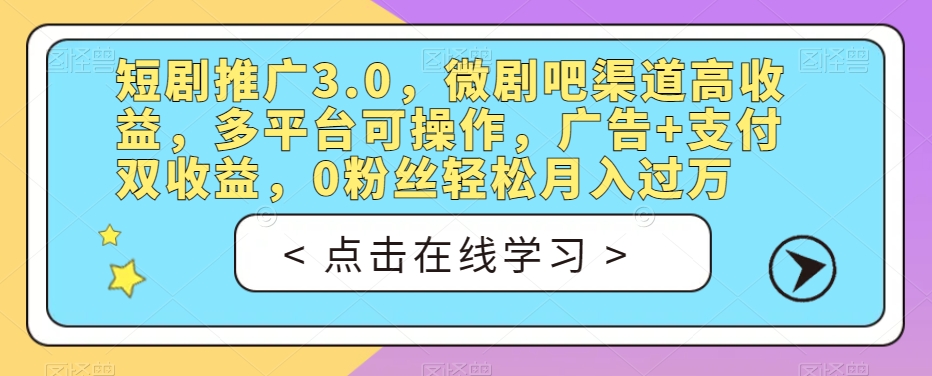 短剧推广3.0，微剧吧渠道高收益，多平台可操作，广告+支付双收益，0粉丝轻松月入过万【揭秘】-啄木鸟资源库