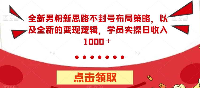 全新男粉新思路不封号布局策略，以及全新的变现逻辑，实操日收入1000＋【揭秘】-啄木鸟资源库