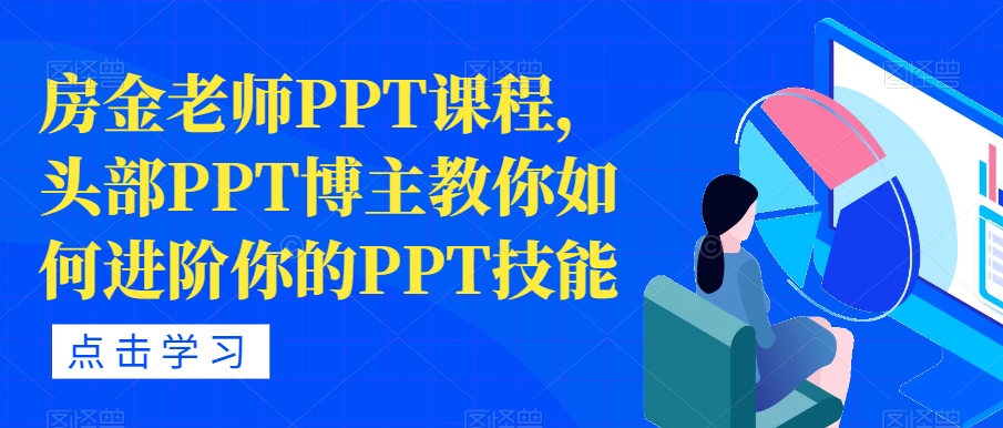 房金老师PPT课程，头部PPT博主教你如何进阶你的PPT技能-啄木鸟资源库