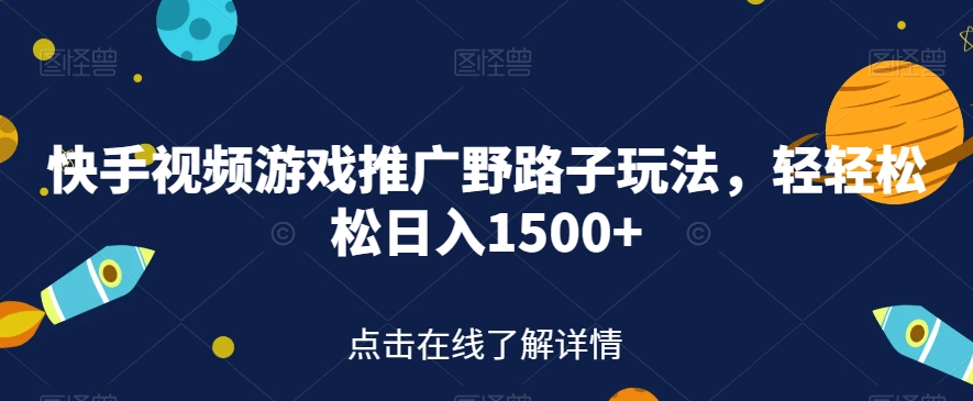 快手视频游戏推广野路子玩法，轻轻松松日入1500+【揭秘】-啄木鸟资源库