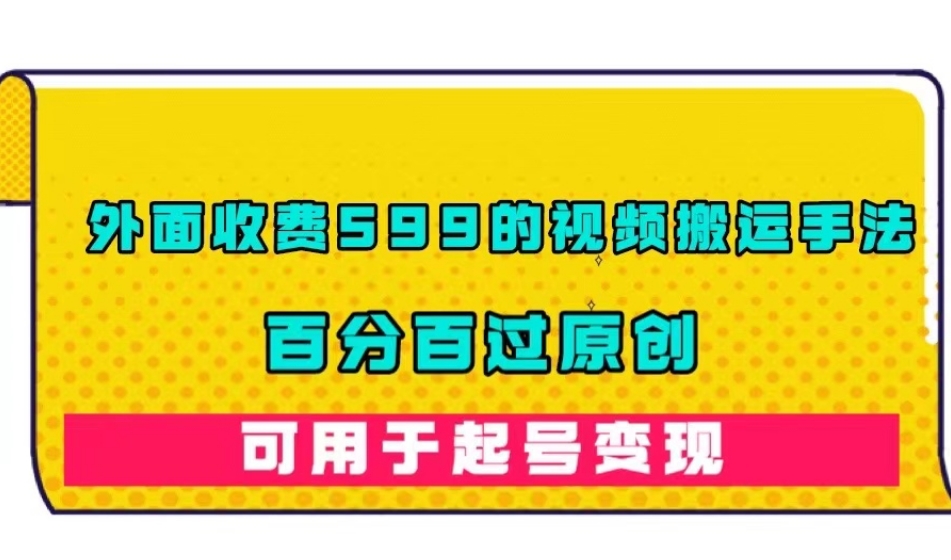 外面收费599的视频搬运手法，百分百过原创，可用起号变现【揭秘】-啄木鸟资源库