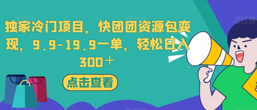 独家冷门项目，快团团资源包变现，9.9-19.9一单，轻松日入300＋【揭秘】-啄木鸟资源库