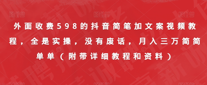 外面收费598的抖音简笔加文案视频教程，全是实操，没有废话，月入三万简简单单（附带详细教程和资料）-啄木鸟资源库