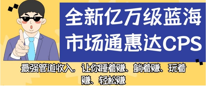 全新亿万级蓝海市场通惠达cps，最强管道收入，让你睡着赚、躺着赚、玩着赚、轻松赚【揭秘】-啄木鸟资源库