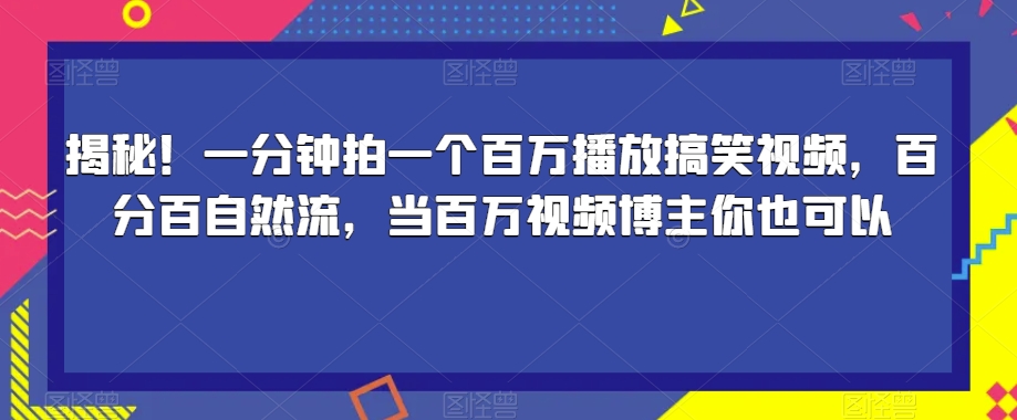 揭秘！一分钟拍一个百万播放搞笑视频，百分百自然流，当百万视频博主你也可以-啄木鸟资源库