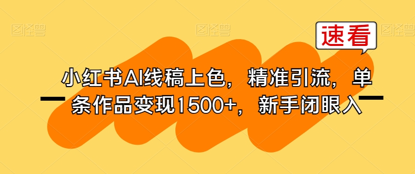 小红书AI线稿上色，精准引流，单条作品变现1500+，新手闭眼入-啄木鸟资源库