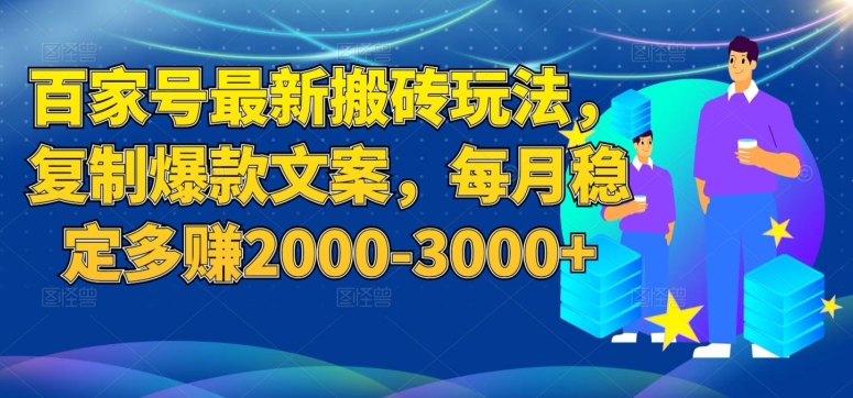 百家号最新搬砖玩法，复制爆款文案，每月稳定多赚2000-3000+【揭秘】-啄木鸟资源库