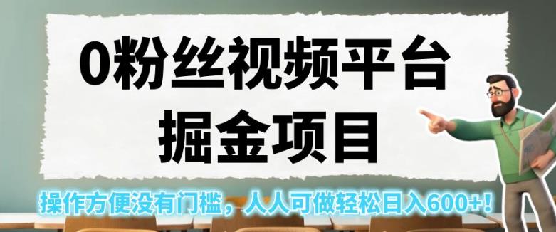 0粉丝视频平台掘金项目，操作方便没有门槛，人人可做轻松日入600+！【揭秘】-啄木鸟资源库