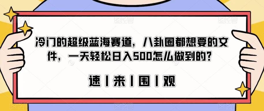 冷门的超级蓝海赛道，八卦圈都想要的文件，一天轻松日入500怎么做到的？【揭秘】-啄木鸟资源库