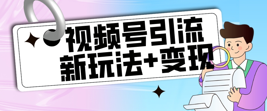 【玩法揭秘】视频号引流新玩法+变现思路，本玩法不限流不封号-啄木鸟资源库