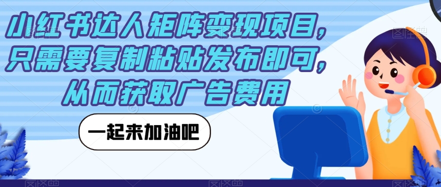 小红书达人矩阵变现项目，只需要复制粘贴发布即可，从而获取广告费用-啄木鸟资源库