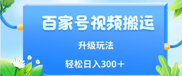 百家号视频搬运新玩法，简单操作，附保姆级教程，小白也可轻松日入300＋【揭秘】-啄木鸟资源库